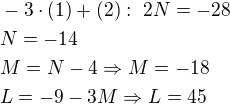 $-3\cdot (1)+(2):\ 2N=-28\nlN=-14\nlM=N-4\Rightarrow M=-18\nlL=-9-3M\Rightarrow L=45$