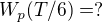 $W_{p}(T /6)=?$