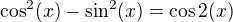 $\cos^2(x)-\sin^2(x)=\cos 2(x)$