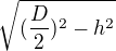 $\sqrt{(\frac{D}{2})^{2}-h^{2}}$