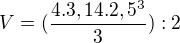 $V=(\frac{4.3,14.2,5^{3}}{3}):2$