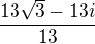 $\frac{13\sqrt{3}-13i}{13}$