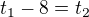 $t_{1}-8=t_{2}$