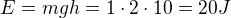 $E=mgh=1\cdot2\cdot10=20 J$
