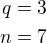 $q=3\\n=7$