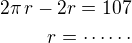 $2\pi\,r-2r=107\\r=\cdots\cdots$