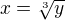 $x=\sqrt[3]{y}$