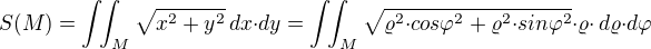 $S(M) = \int\!\!\int_{M}\sqrt{x^2+y^2}\,dx{\cdot}dy=\int\!\!\int_{M}\sqrt{{\varrho^2}{\cdot}{cos{\varphi}^2}+{\varrho^2}{\cdot}{sin{\varphi}^2}}{\cdot}{\varrho}{\cdot}\,d{\varrho}{\cdot}d{\varphi}$