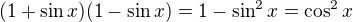$(1+\sin{x})(1-\sin{x})=1-\sin^2{x}=\cos^2{x}$