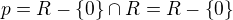 $p = R -\{0\} \cap R = R -\{0\}$