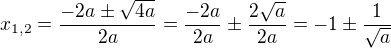 $x_{1,2}=\frac{-2a\pm\sqrt{4a}}{2a}=\frac{-2a}{2a}\pm\frac{2\sqrt a}{2a}=-1\pm\frac{1}{\sqrt a}$