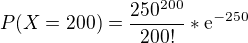 $P(X=200) = \frac{250^{200}}{200!}*\mathrm{e}^{-250}$