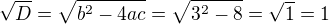$\sqrt{D}= \sqrt{b^2-4ac} = \sqrt{3^2-8}=\sqrt{1}=1$