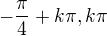 $-\frac{\pi}{4} + k\pi, k\pi$