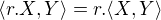 $\langle r.X,Y\rangle=r.\langle X,Y\rangle$
