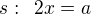 $s:\enspace 2x=a$