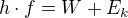 $h \cdot f=W+E_k$
