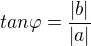 $tan\varphi = \frac{|b|}{|a|}$