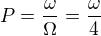 $P=\frac{\omega}{\Omega}=\frac{\omega}{4}$