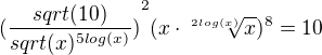 ${(\frac{sqrt(10)}{sqrt(x)^{5log(x)}})}^2(x\cdot \sqrt[2log(x)]{x})^8=10$