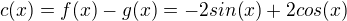$c(x) = f(x) - g(x) = -2sin(x)+2cos(x)$
