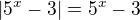 $|5^x - 3| = 5^x - 3$