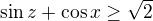 $\sin z +\cos x \geq \sqrt{2}$