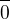 $\frac{}{0}$