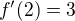 $f'(2)=3$