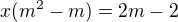 $x(m^{2}-m)=2m-2$