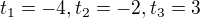 $t_{1}=-4 , t_{2}=-2, t_{3}=3$