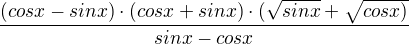 $\frac{(cosx-sinx)\cdot (cosx+sinx)\cdot (\sqrt{sinx}+\sqrt{cosx)}}{sinx-cosx}$