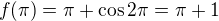 $f(\pi)=\pi+\cos2\pi=\pi+1$