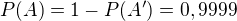 $P(A)=1-P(A')=0,9999$