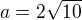 $a=2\sqrt{10}$