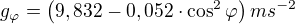 $g_{\varphi} =\left( 9,832 - 0,052\cdot \cos ^2 \varphi\right) ms^{-2}$