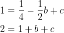 $1=\frac{1}{4}-\frac{1}{2}b+c\nl2=1+b+c$