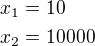 $x_1=10\nl x_2=10000$