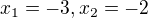$x_{1} = -3, x_{2} = -2$