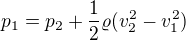 $p_{1}= p_{2} + \frac{1}{2} \varrho (v_{2}^{2} - v_{1}^{2})$