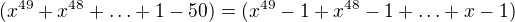 $(x^{49}+x^{48}+\ldots+1-50)=(x^{49}-1+x^{48}-1+\ldots+x-1)$