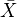 $\bar{X}$