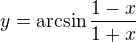 $y=\arcsin{\frac{1-x}{1+x}}$