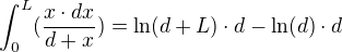 $\int_{0}^{L}(\frac{x\cdot dx}{d+x})=\ln (d+L)\cdot d-\ln (d)\cdot d$