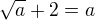 $\sqrt{a}+2=a$