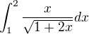 $\int_{1}^{2}\frac{x}{\sqrt{1+2x}}dx$