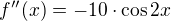 $f''(x)=-10 \cdot \cos{2x}$