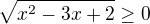 $\sqrt{x^{2}-3x+2}\ge 0$