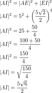 $|AI|^{2}=|AE|^{2}+|EI|^{2}\nl |AI|^{2}=5^{2}+\bigg(\frac{5\sqrt{2}}{2}\bigg)^{2}\nl |AI|^{2}=25+\frac{50}{4}\nl |AI|^{2}=\frac{100+50}{4}\nl |AI|^{2}=\frac{150}{4}\nl |AI|=\sqrt{\frac{150}{4}}\nl |AI|=\frac{5\sqrt{6}}{2}$