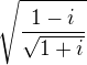 $\sqrt{\frac{1-i}{\sqrt{1+i}}}$